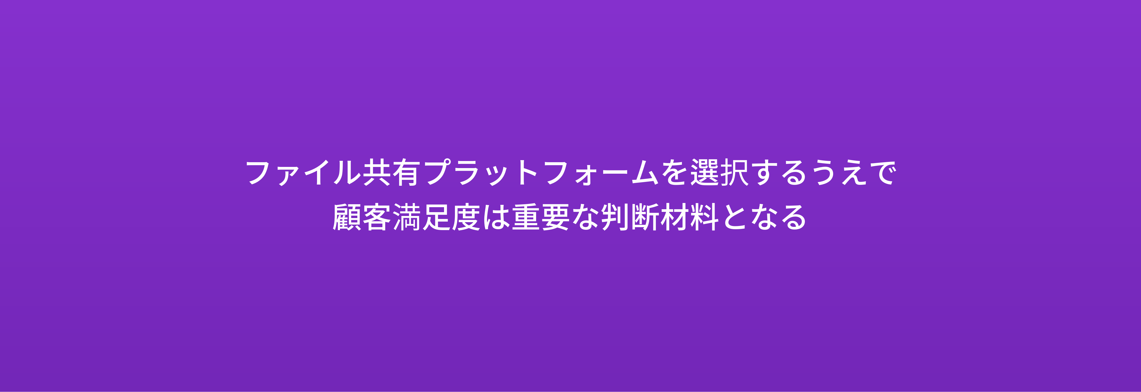 ファイル共有プラットフォームを選択するうえで 顧客満足度は重要な判断材料となる