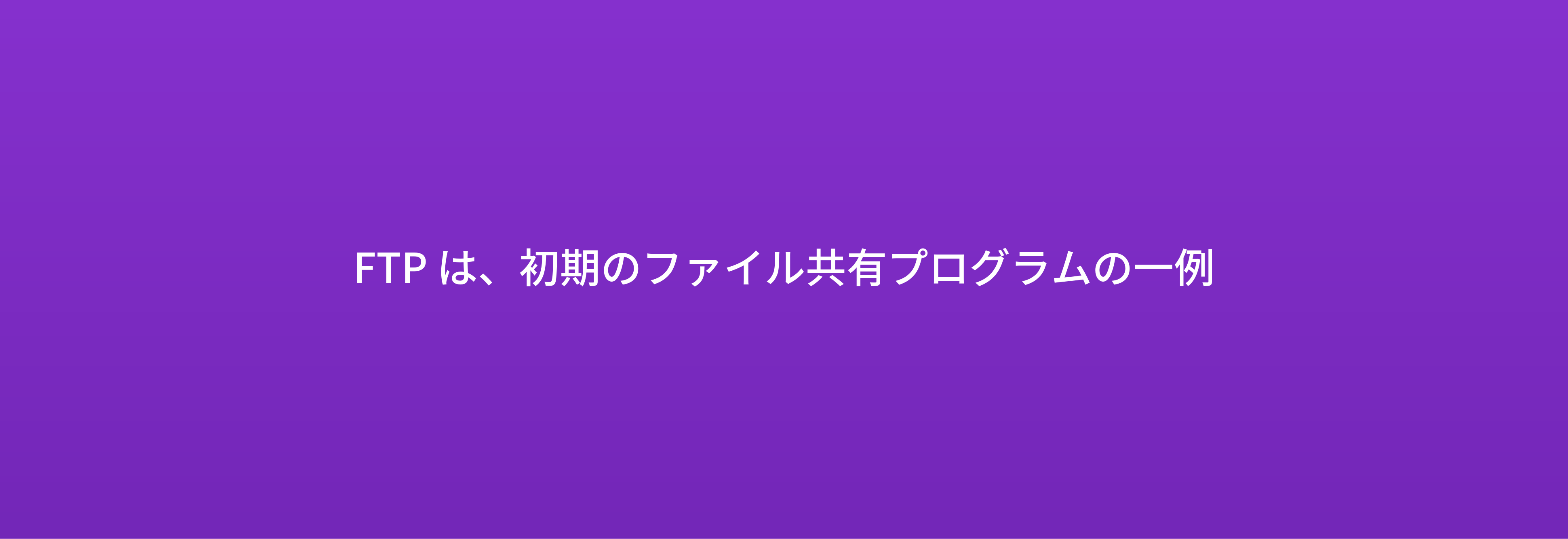 FTP は、初期のファイル共有プログラムの一例