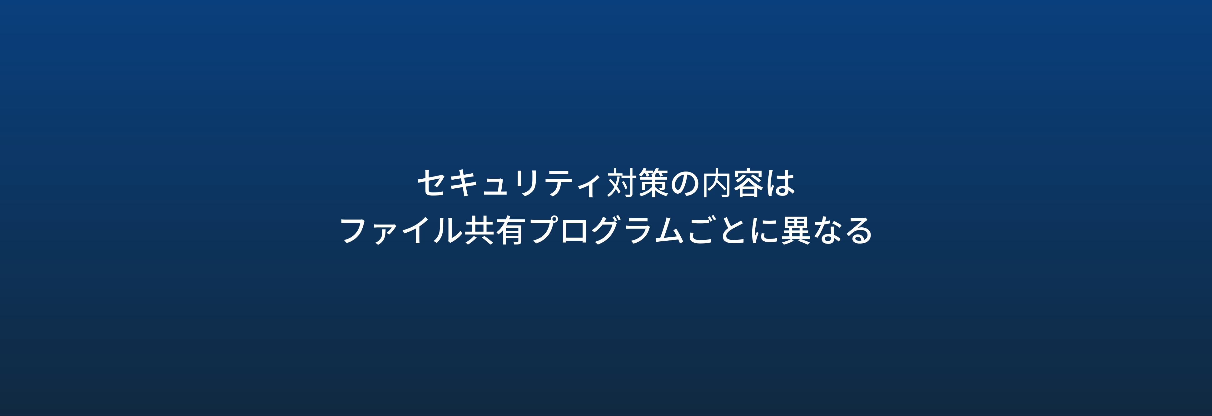 セキュリティ対策の内容は ファイル共有プログラムごとに異なる