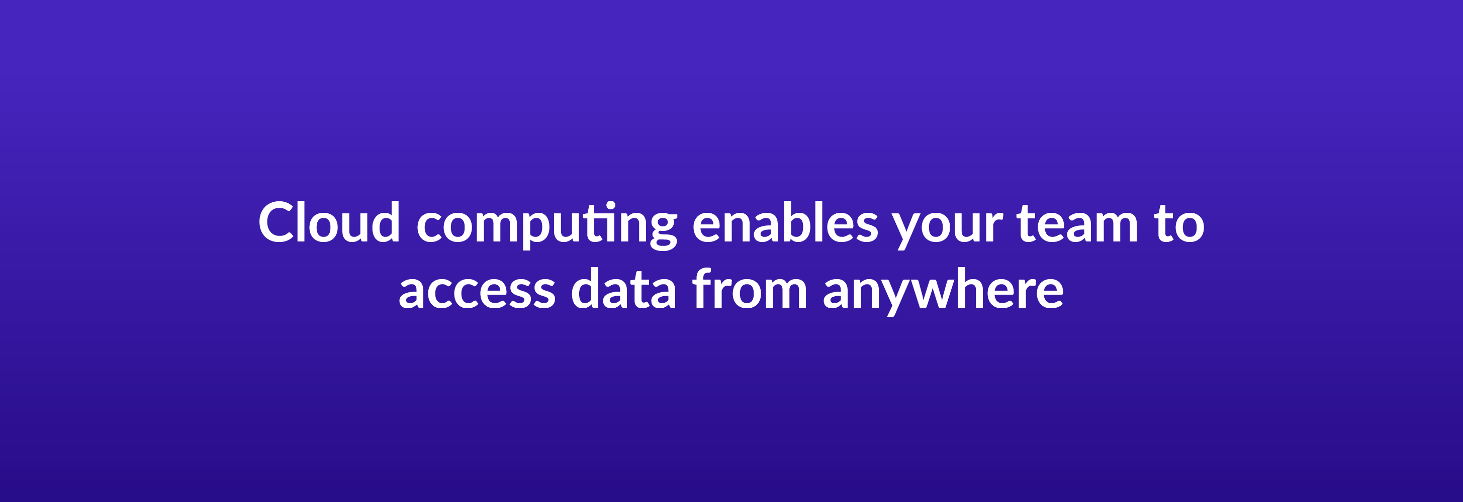 Cloud computing enables your team to access data from anywhere