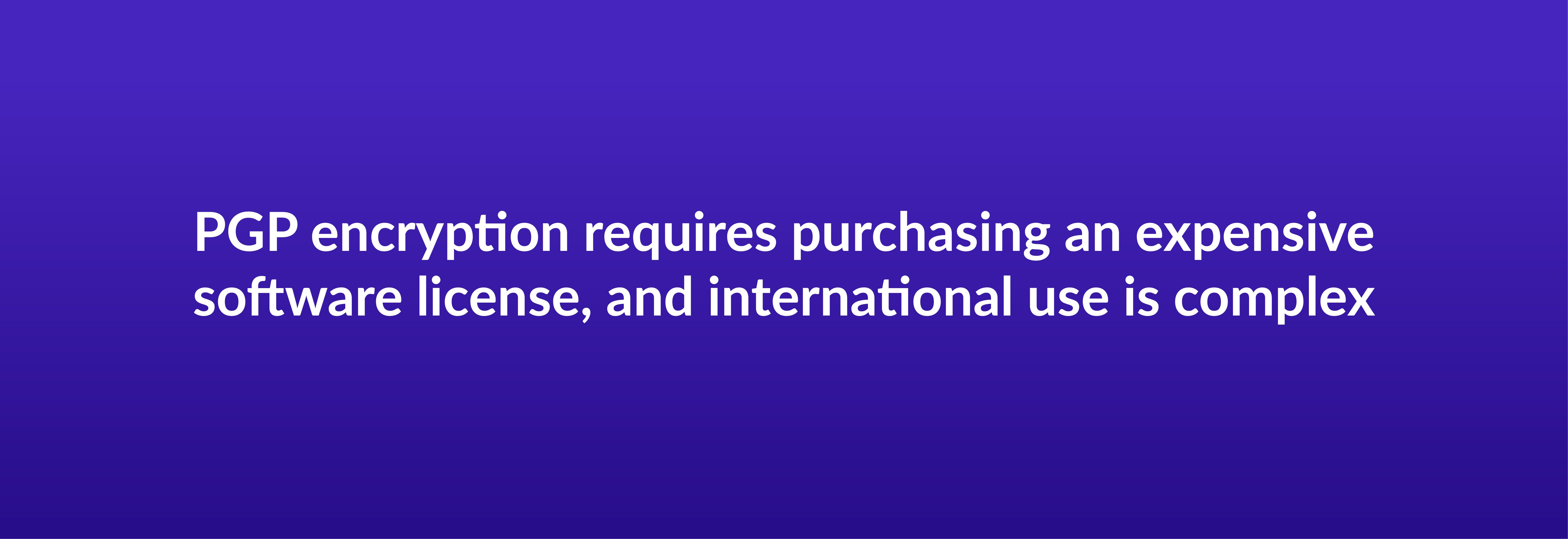 PGP encryption requires purchasing an expensive software license, and international use is complex