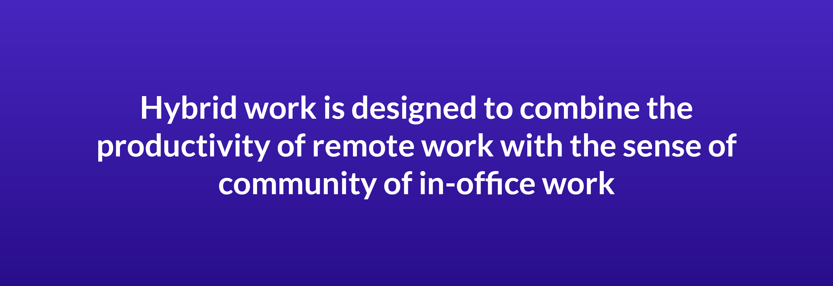 Hybrid work is designed to combine the productivity of remote work with the sense of community of in-office work