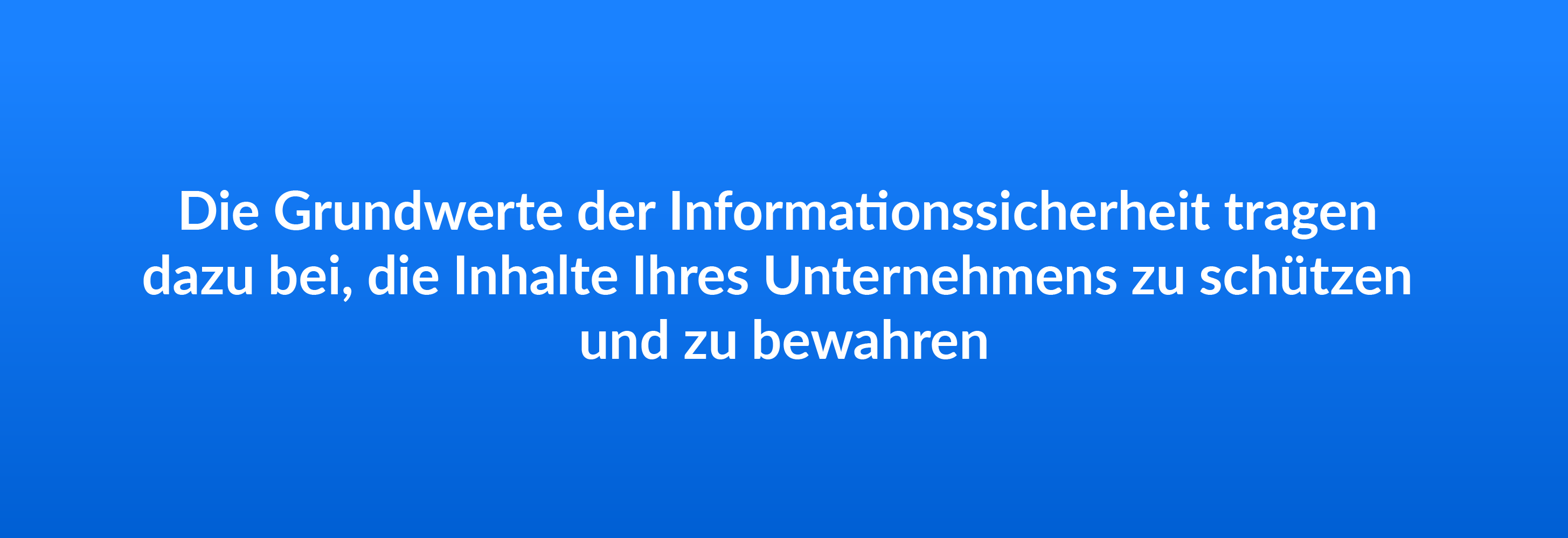 Die Grundwerte der Informationssicherheit tragen dazu bei, die Inhalte Ihres Unternehmens zu schützen und su bewahren