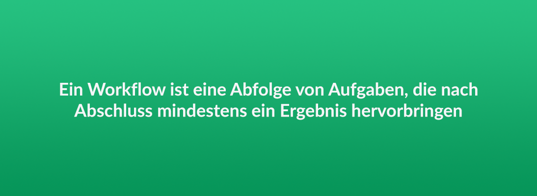 Ein Workflow ist eine Abfolge von Aufgaben, die nach Abschluss mindestens ein Ergebnis hervorbringen.