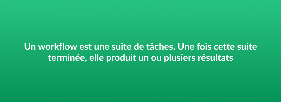 Un workflow est une suite de tâches. Une fois cette suite terminée, elle produit un ou plusieurs résultats