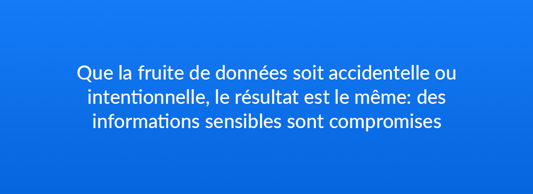 Que la fuite de données soit accidentelle ou intentionelle, le résultat est la même : des informations sensibles sont compromises