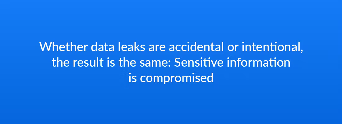 Whether data leaks are accidental or intentional, the result is the same: sensitive information is compromised