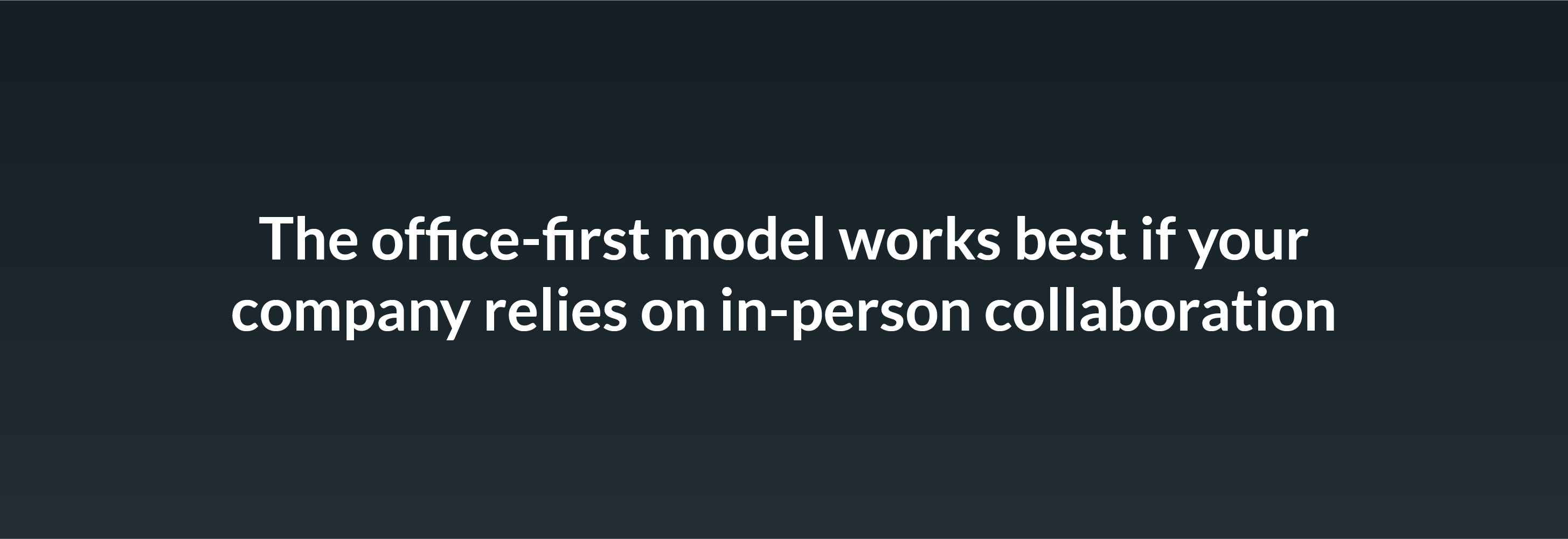 The office-first model works best if your company relies on in-person collaboration