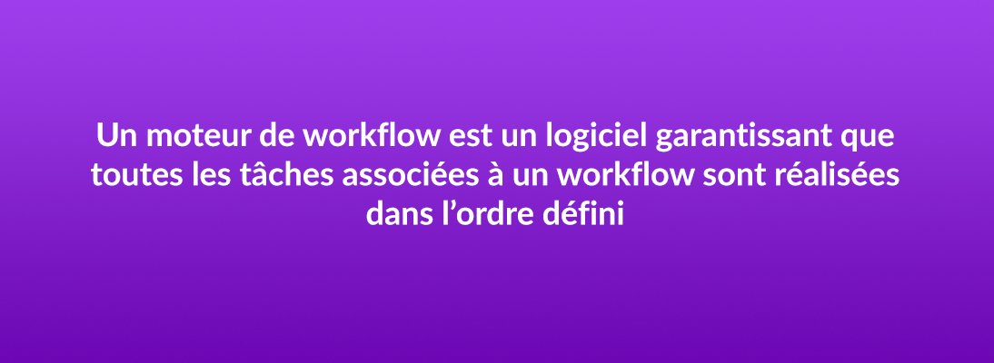 Un moteur de workflow est un logiciel garantissant que toutes les tâches associées à un workflow sont réalisées dans l'ordre défini