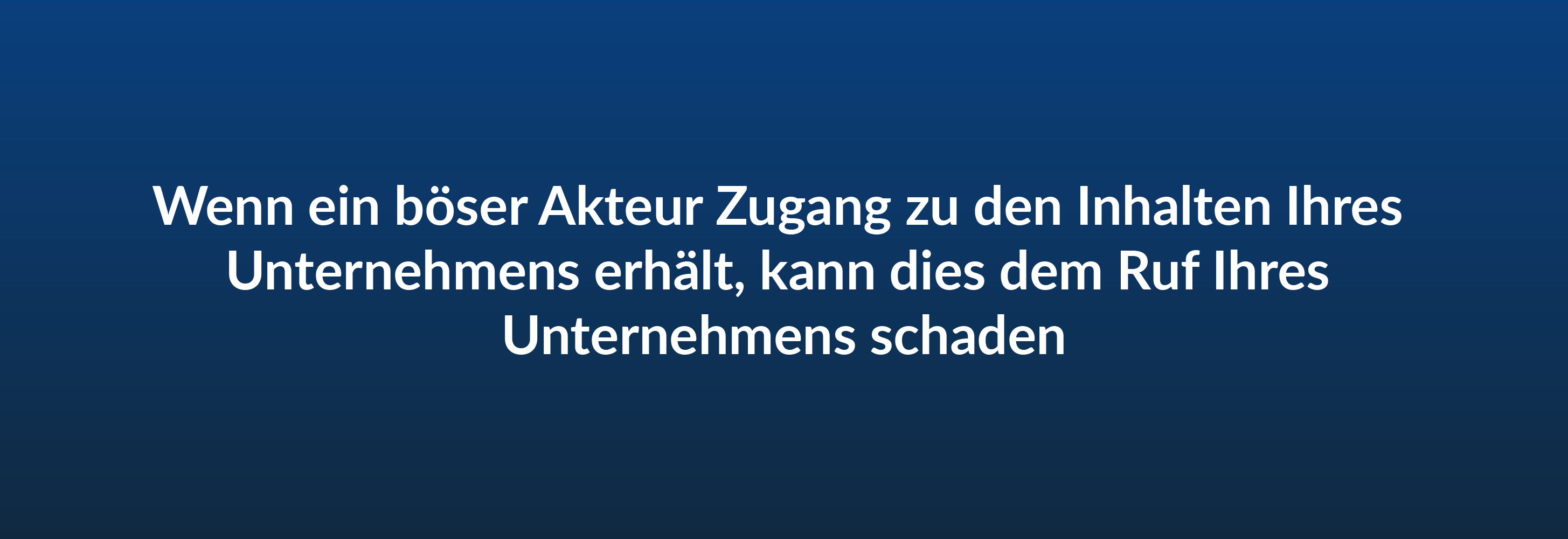 Wenn ein böser Akteur Zugang zu den Inhalten Ihres Unternehmens erhalt, kann dies dem Ruf Ihres Unternehmens schaden