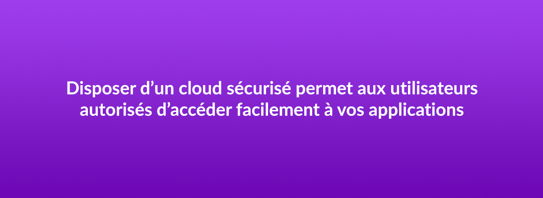 Disposer d’un cloud sécurisé permet aux utilisateurs autorisés d’accéder facilement à vos données et à vos applications