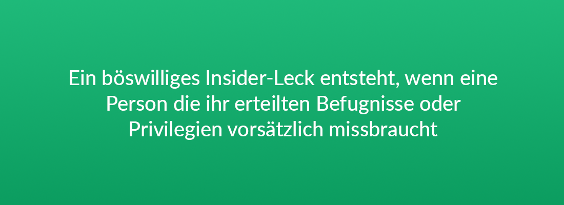 Ein böswilligen Insider-Leck entsteht, wenn eine Person die ihr erteilten Befugnisse oder Privilegien vorsätzlich missbraucht