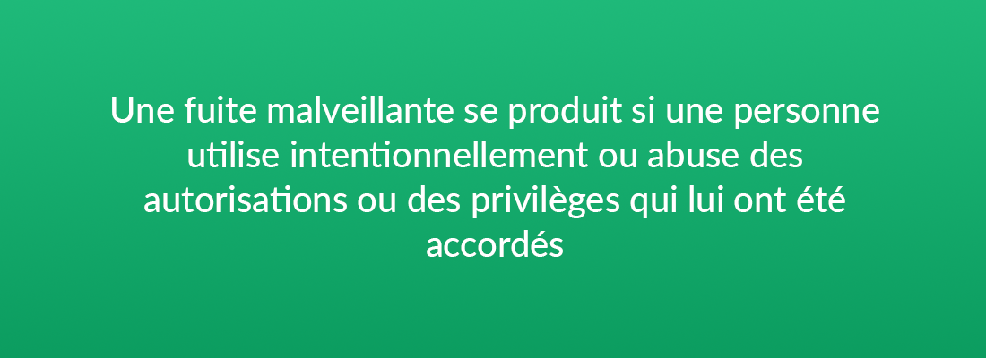 Une fuite d'initié malveillante se produit si une personne utilise intentionnellement ou abuse des autorisations ou des priviléges qui lui ont été accordés