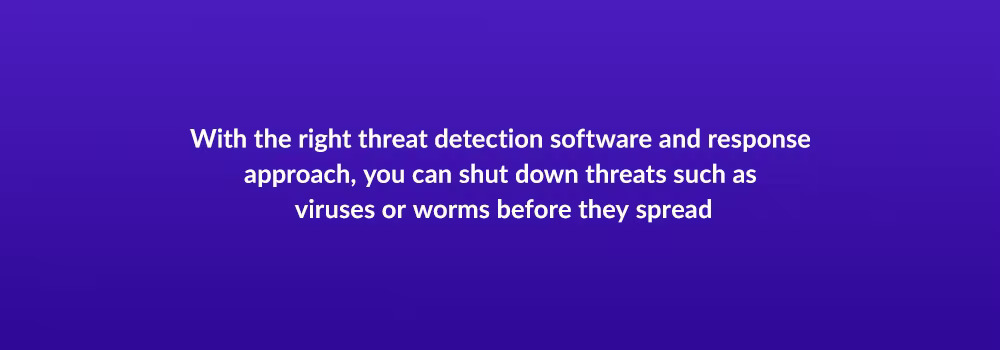 With the right threat detection software and response approach, you can shut down threats such as viruses or worms before they spread