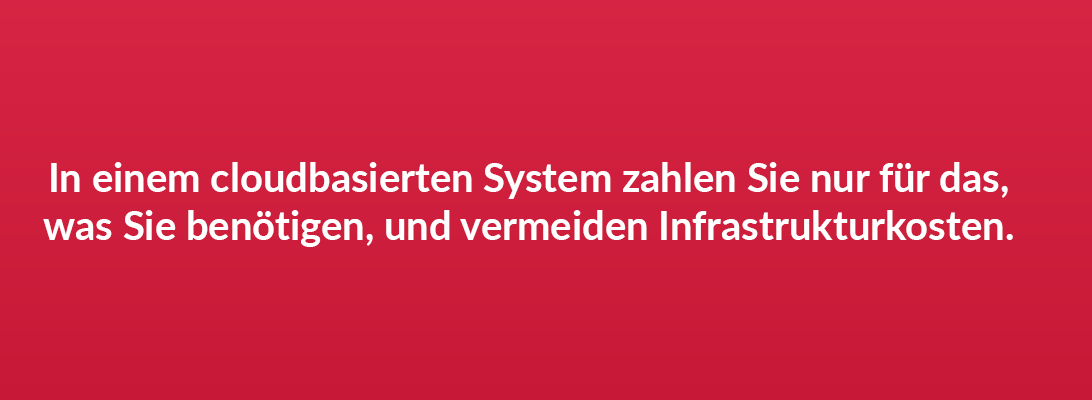 In einem cloudbasierten System zahlen Sie nur für das, was Sie benötigen, und vermeiden Infrastrukturkosten.