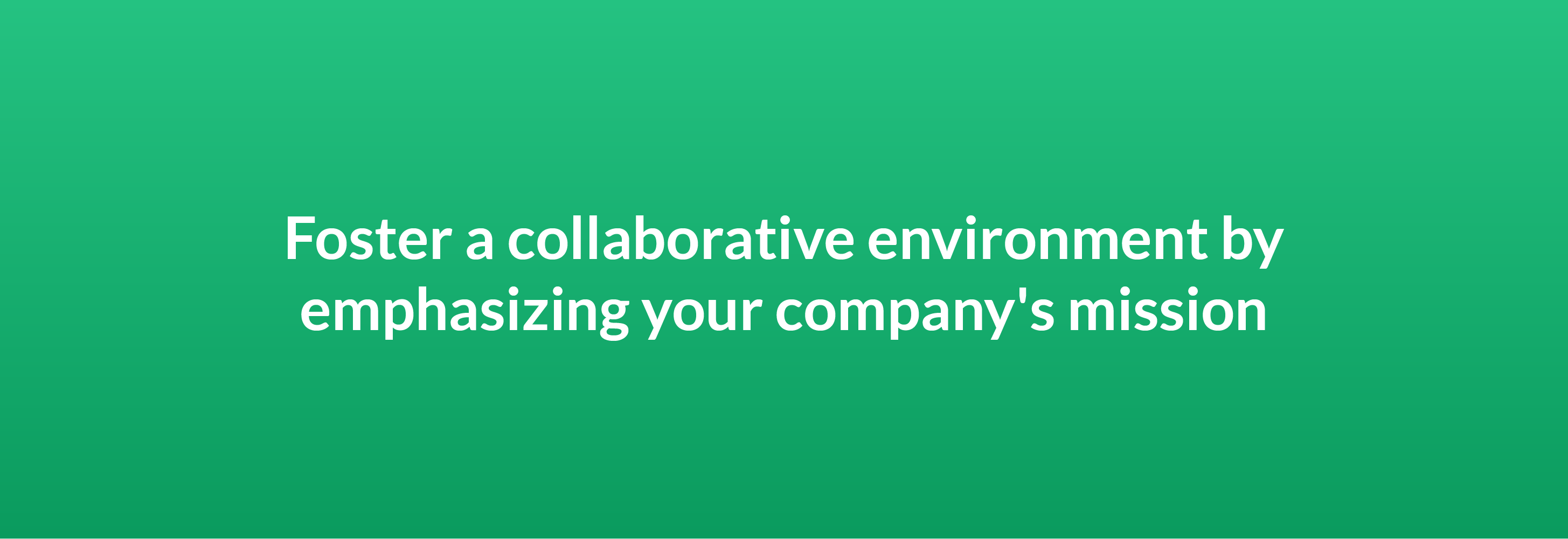 Foster a collaborative environment by emphasizing your company's mission