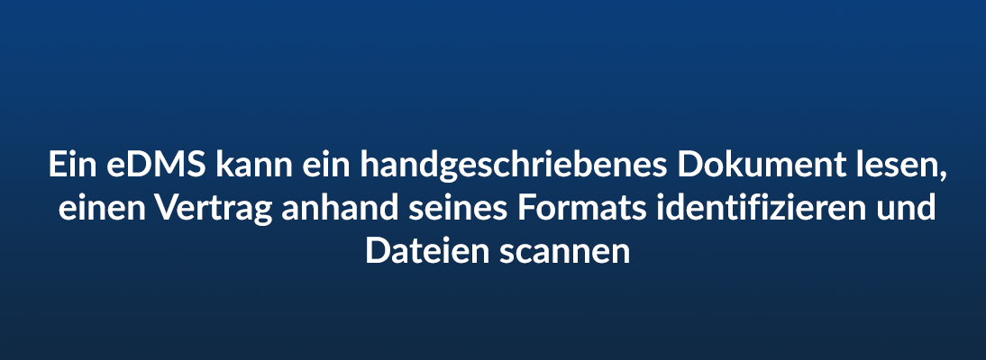 Ein eDMS kann ein handgeschriebenes Dokument lesen, einen Vertrag anhand seines Formats identifizieren und Dataein scannen