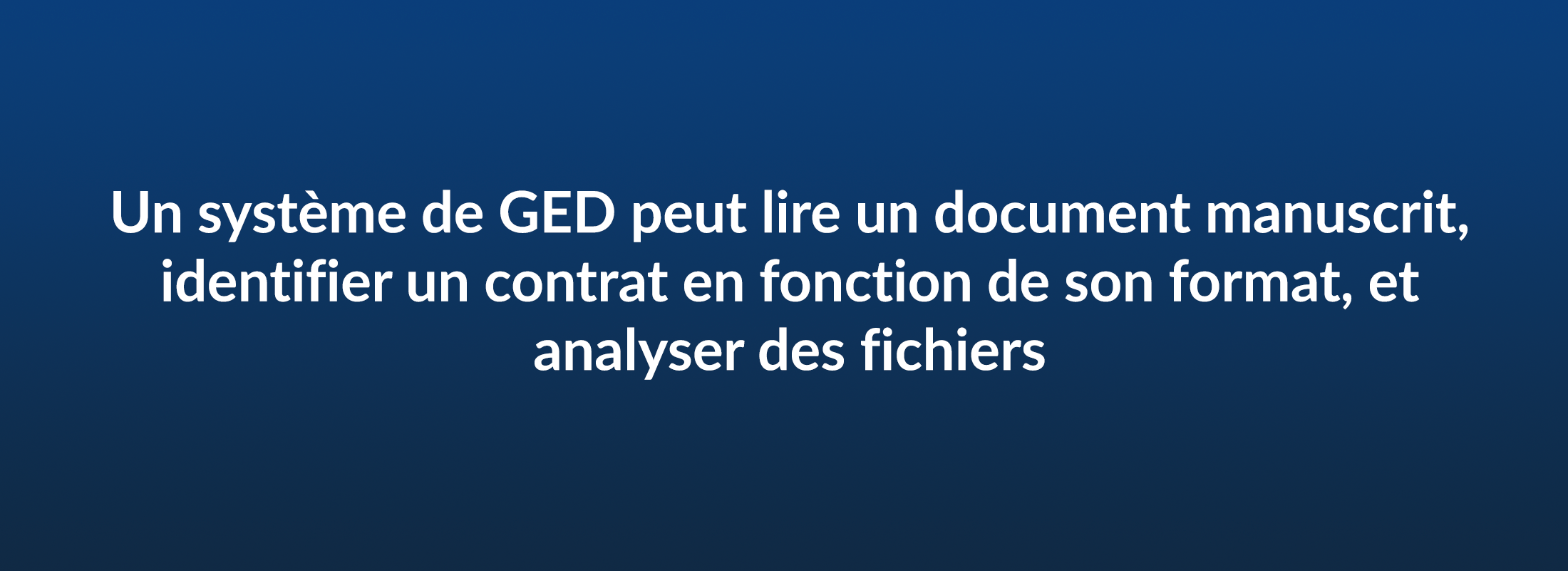 Un systeme de GED peut lire un document manuscrit, identifier un contrat en fonction de son format, et analyser des fichiers