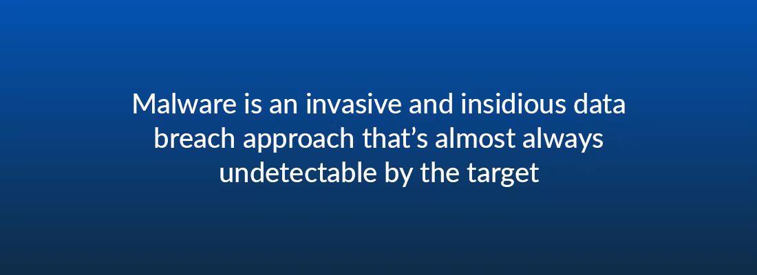 Malware is an invasive and insidious data breach approach that’s almost always undetectable by the target