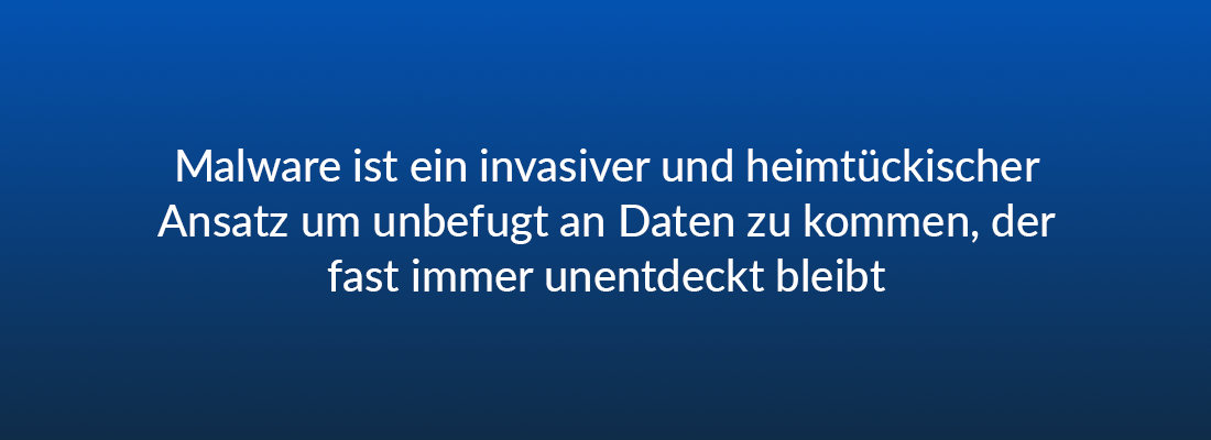 Malware ist ein invasiver und heimtückischer Ansatz um unbefugt an Daten zu kommen, der fast immer unentdeckt bleibt