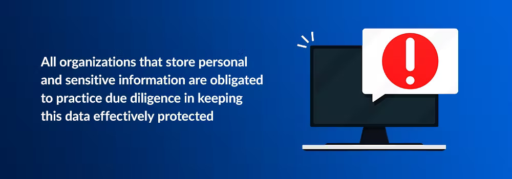 All organizations that store personal and sensitive information are obligated to practice due diligence in keeping this data effectively protected