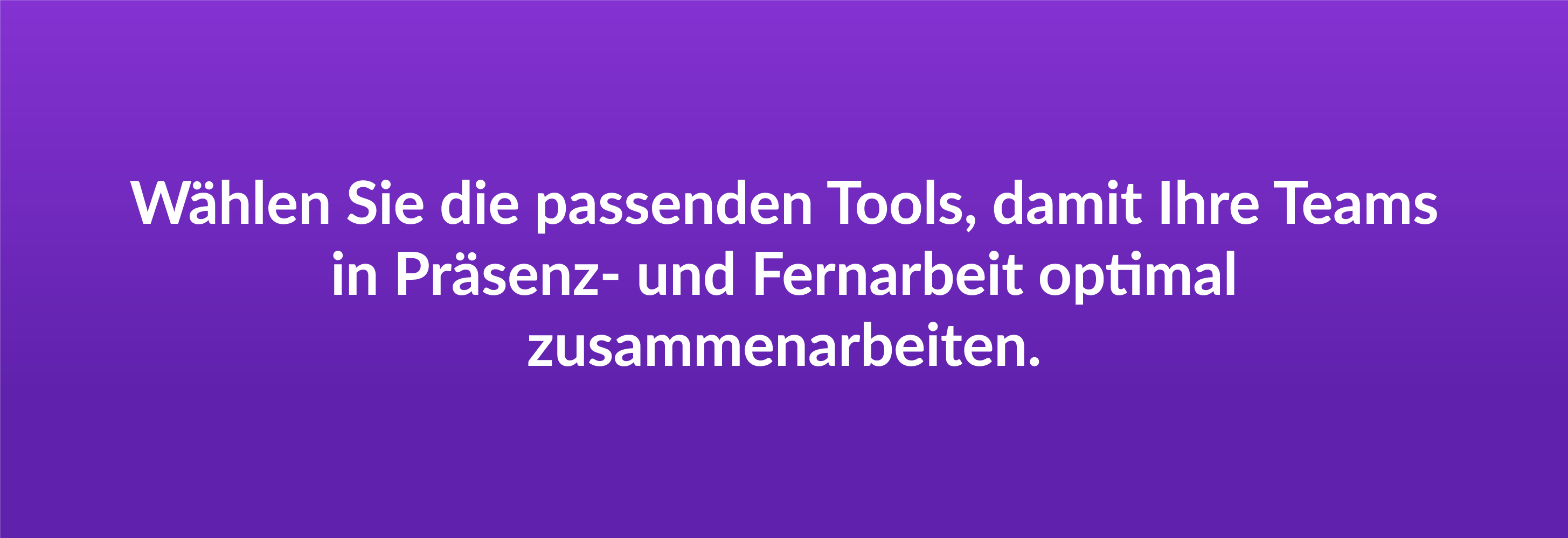 Wählen Sie die passenden Tools, damit Ihre Teams in Präsenz- und Fernarbeit optimal zusammenarbeiten.