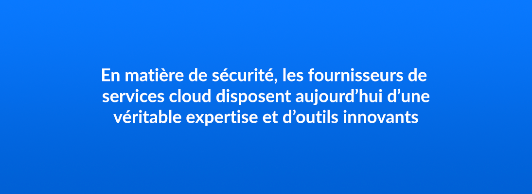 En matière de sécurité, les fournisseurs de services cloud disposent aujourd’hui d’une véritable expertise et d’outils innovants