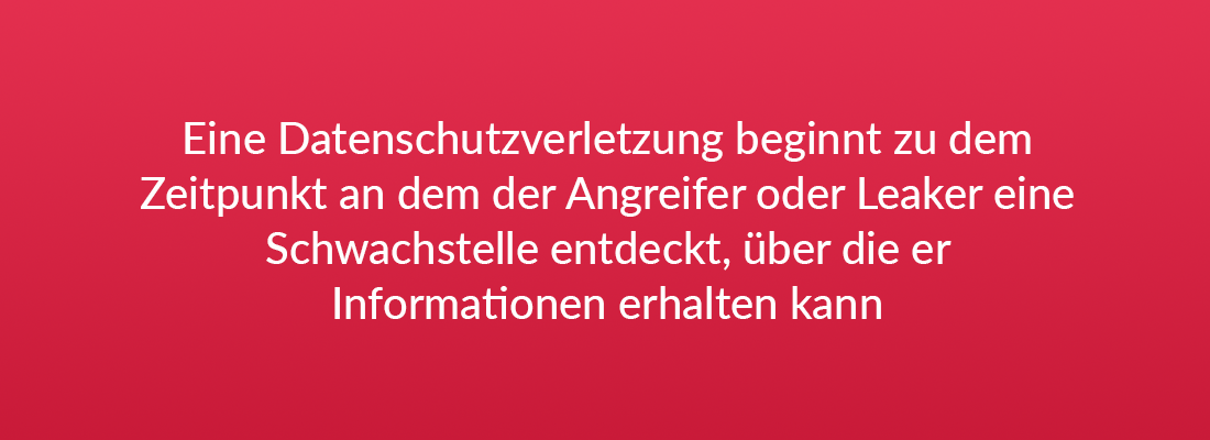 Eine Datenschutzverletzung beginnt zu dem Zeitpunkt an dem der Angreifer oder Leaker eine Schwachstelle entdeckt, über die er Informationen erhalten kann