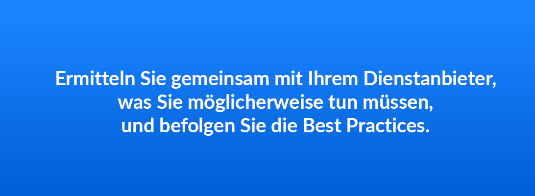 Ermitteln Sie gemeinsam mit Ihrem Dienstanbieter, was Sie möglicherweise tun müssen, und befolgen Sie die Best Practices.