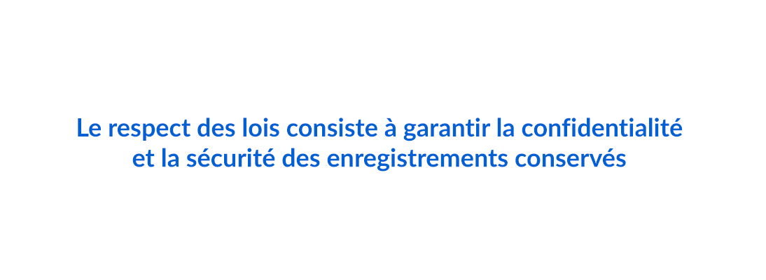 Le respect des lois consiste à garantir la confidentialité et la sécurité des enregistrements conservés