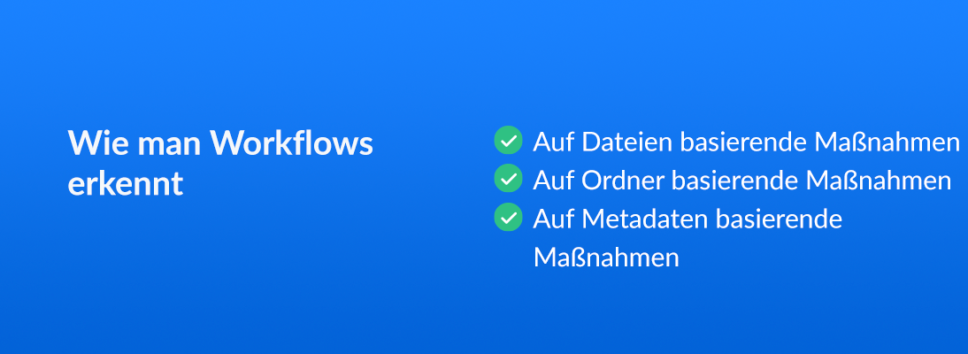 Wie man Workflows erkennt, Auf Dateien basierende Maßnahmen, Auf Ordner basierende Maßnahmen, Auf Metadaten basierende Maßnahmen
