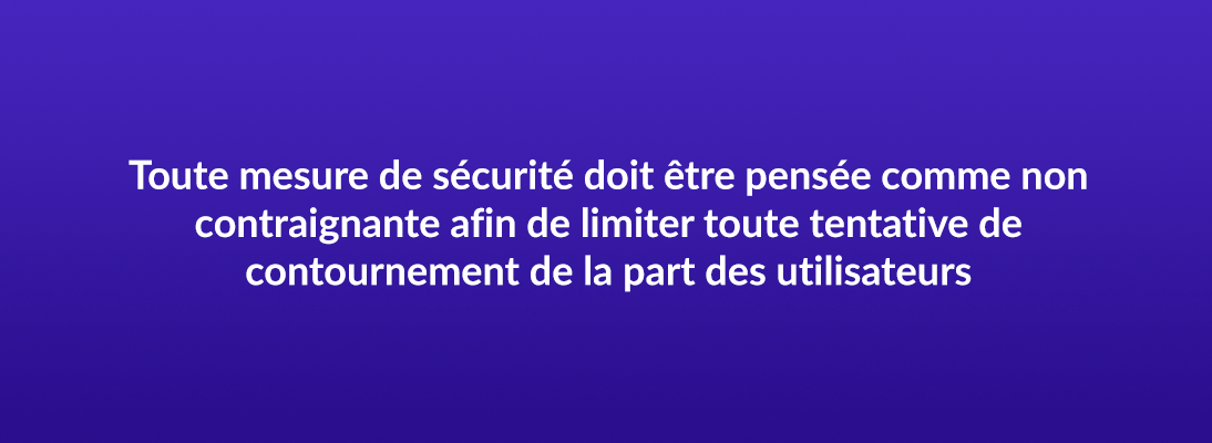 Toute mesure de sécurité doit être pensée comme non contraignante afin de limiter toute tentative de contournement de la part des utilisateurs