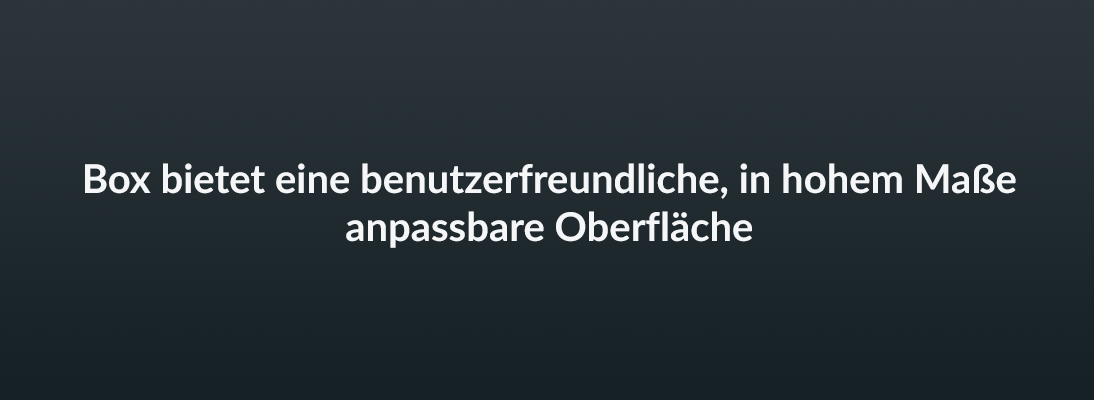 Box bietet eine benutzerfreundliche, in hohem Maße anpassbare Oberfläche