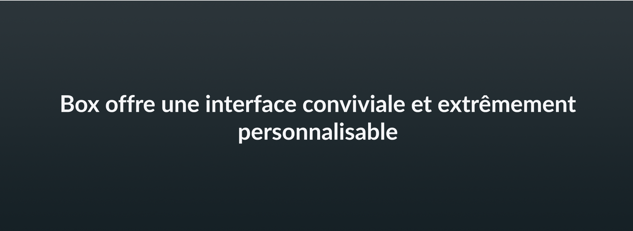 Box offre une interface conviviale et extrêmement personnalisable