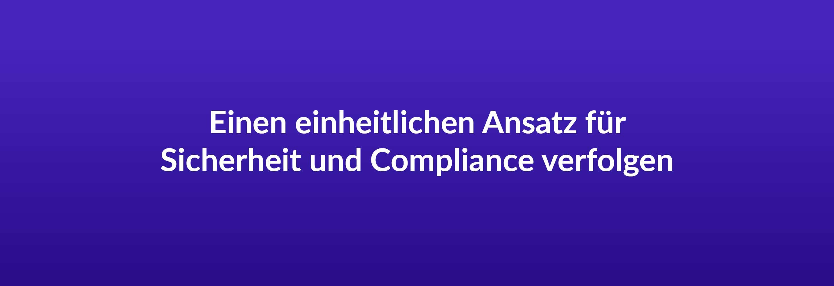 Einen einheitlichen Ansatz für Sicherheit und Compliance verfolgen