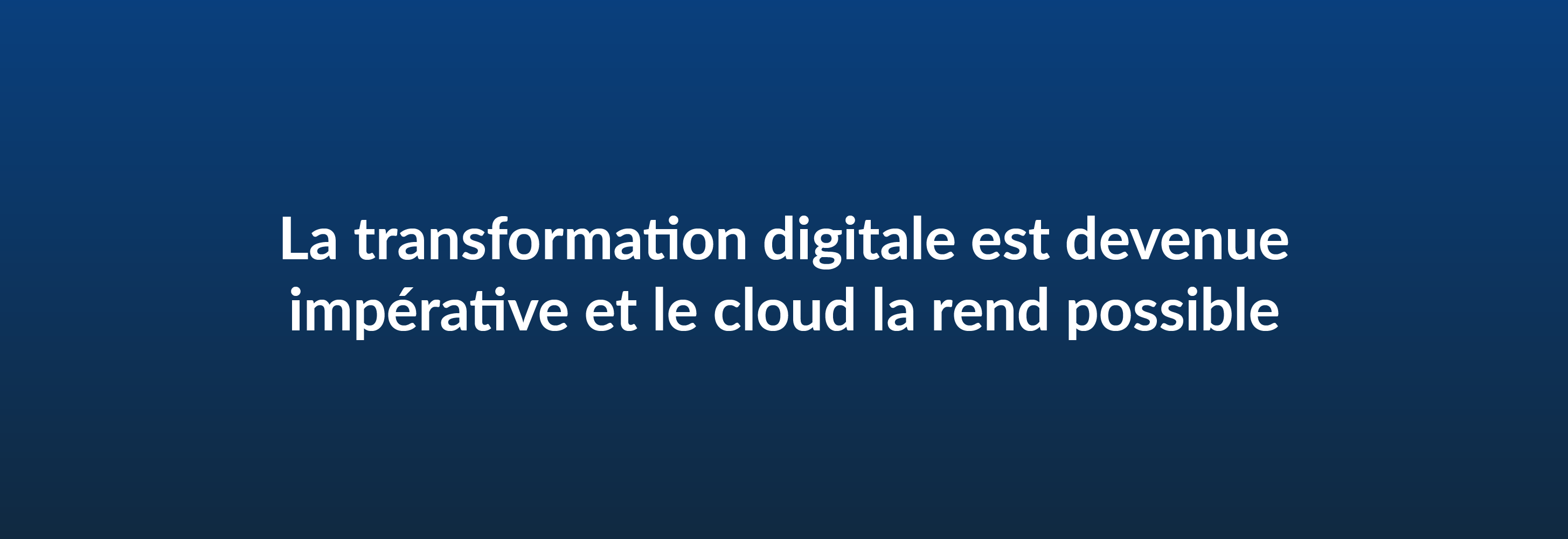  La transformation digitale est devenue impérative et le cloud la rend possible