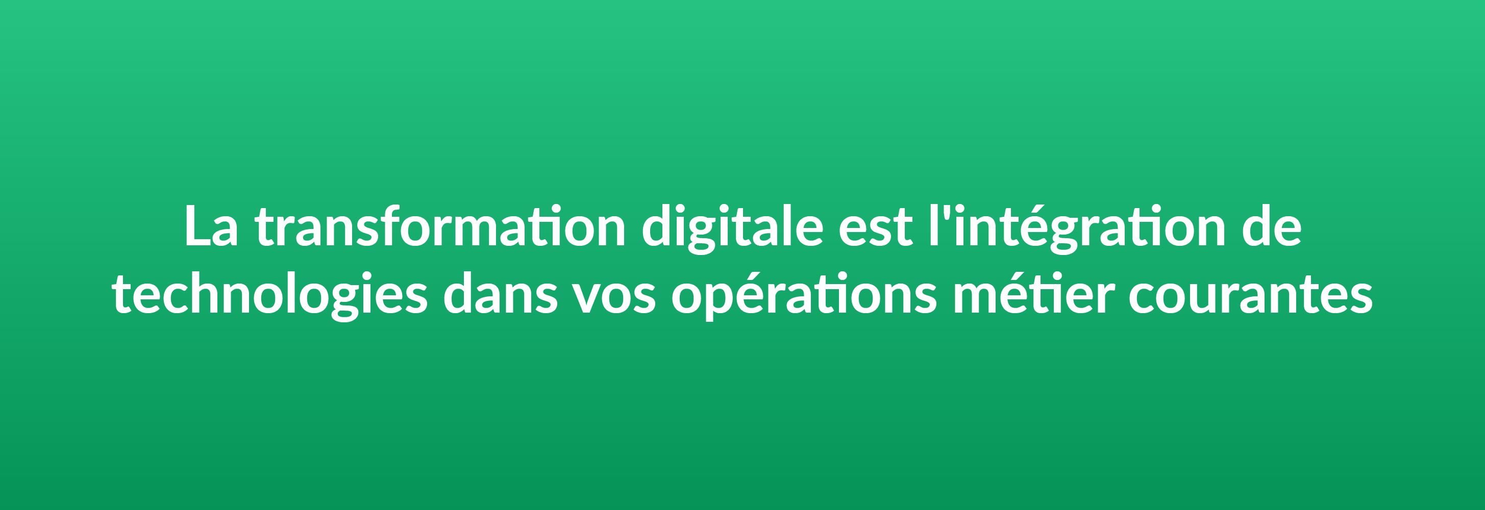 La transformation digitale est l'intégration de technologies dans vos opérations métier courantes