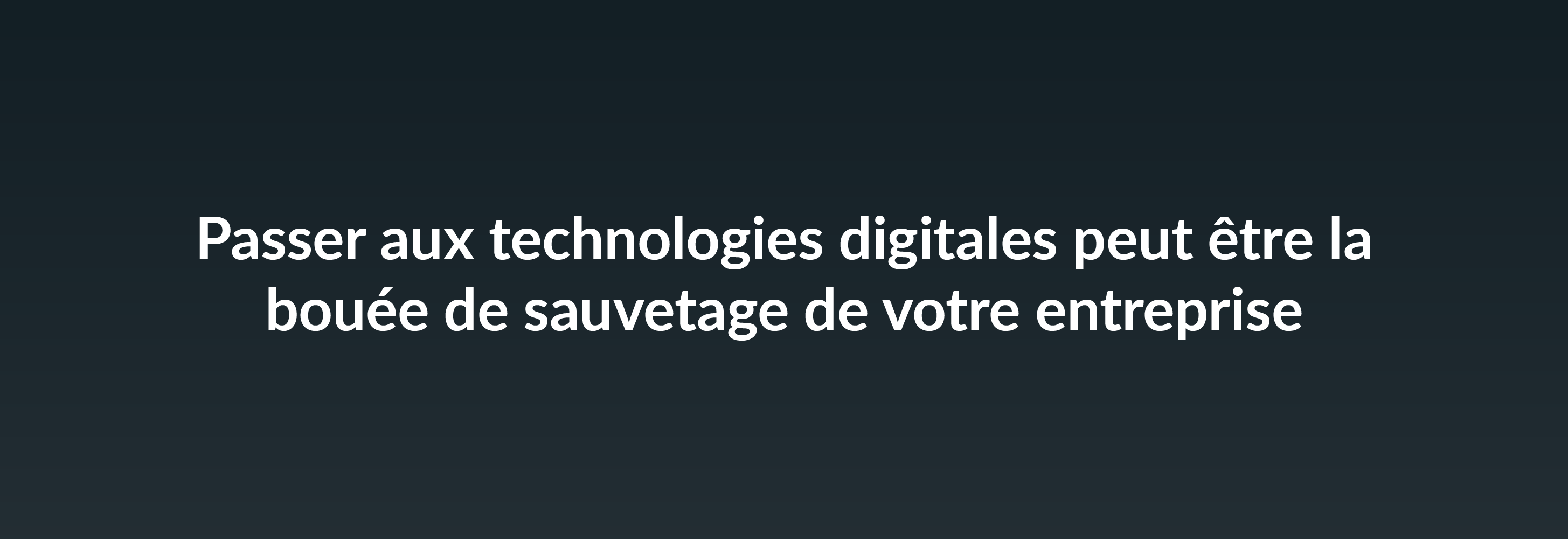 Passer aux technologies digitales peut être la bouée de sauvetage de votre entreprise