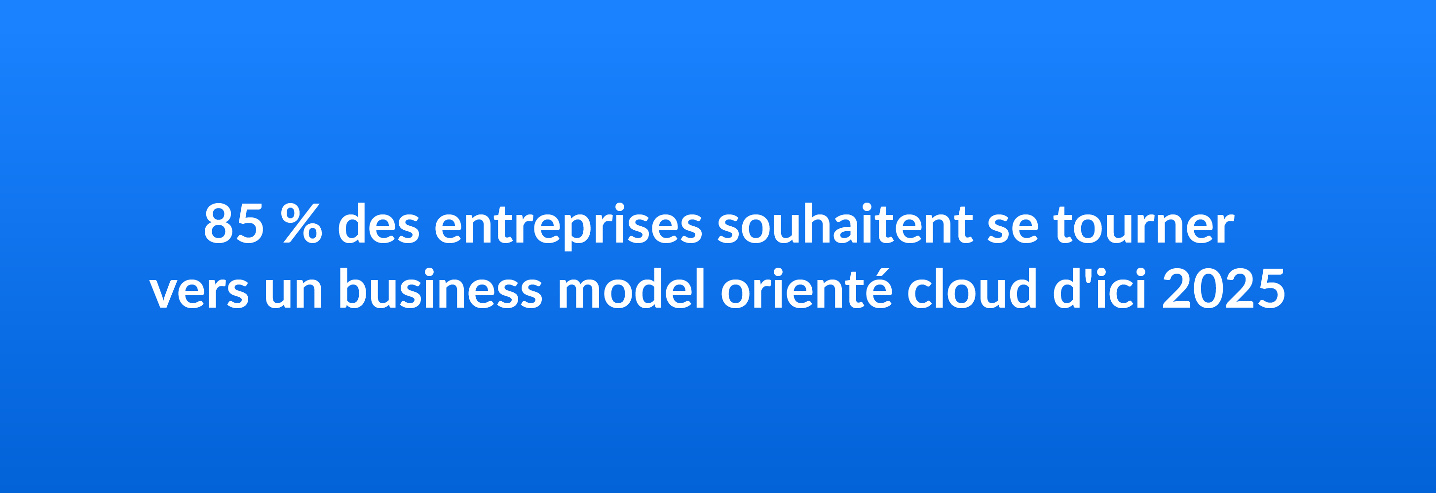 85 % des entreprises souhaitent se tourner vers un business model orienté cloud d'ici 2025