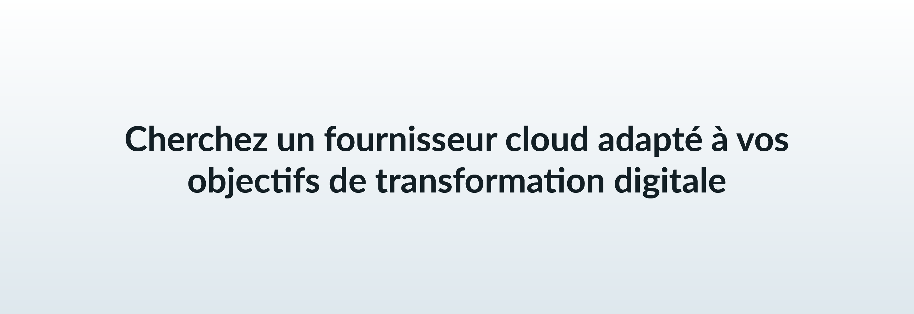 Cherchez un fournisseur cloud adapté à vos objectifs de transformation digitale