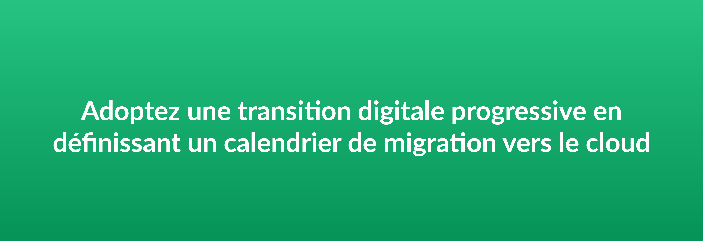 Adoptez une transition digitale progressive en définissant un calendrier de migration vers le cloud