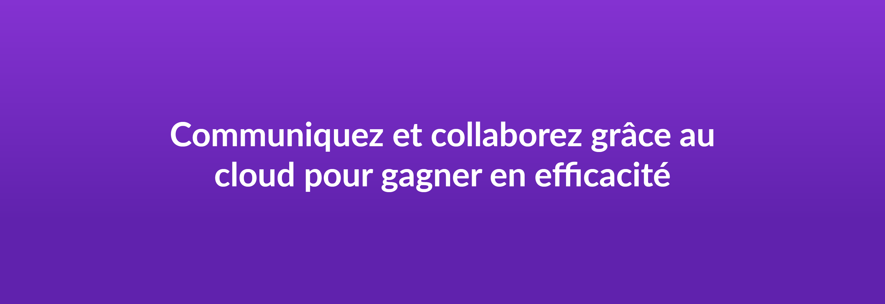 Communiquez et collaborez grâce au cloud pour gagner en efficacité