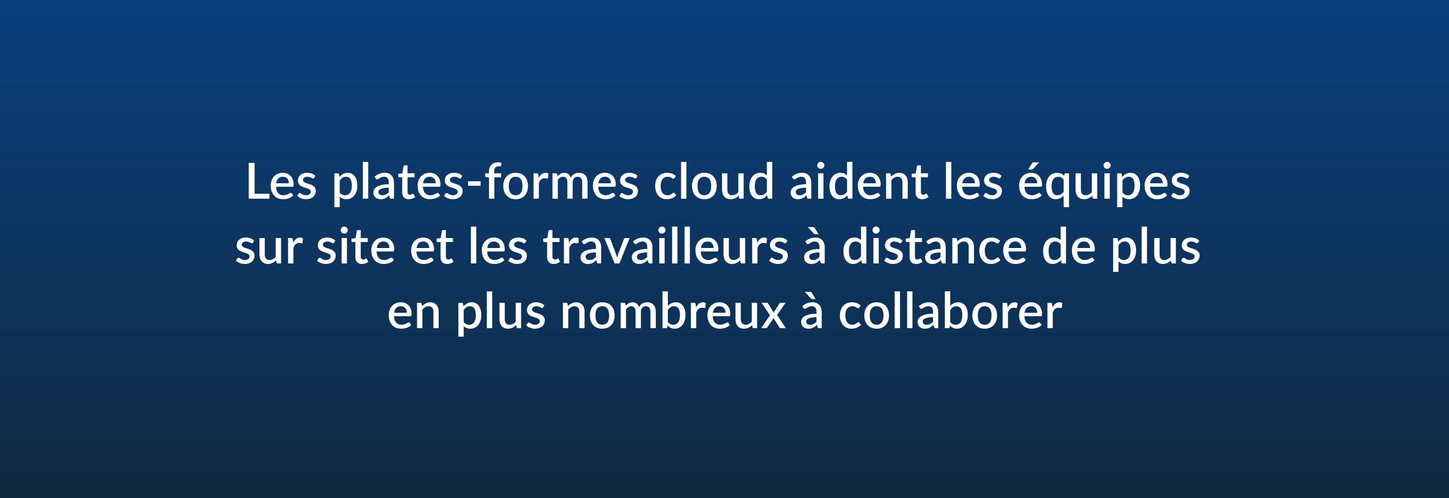 Les plates-formes cloud aident les équipes sur site et les travailleurs à distance de plus en plus nombreux à collaborer