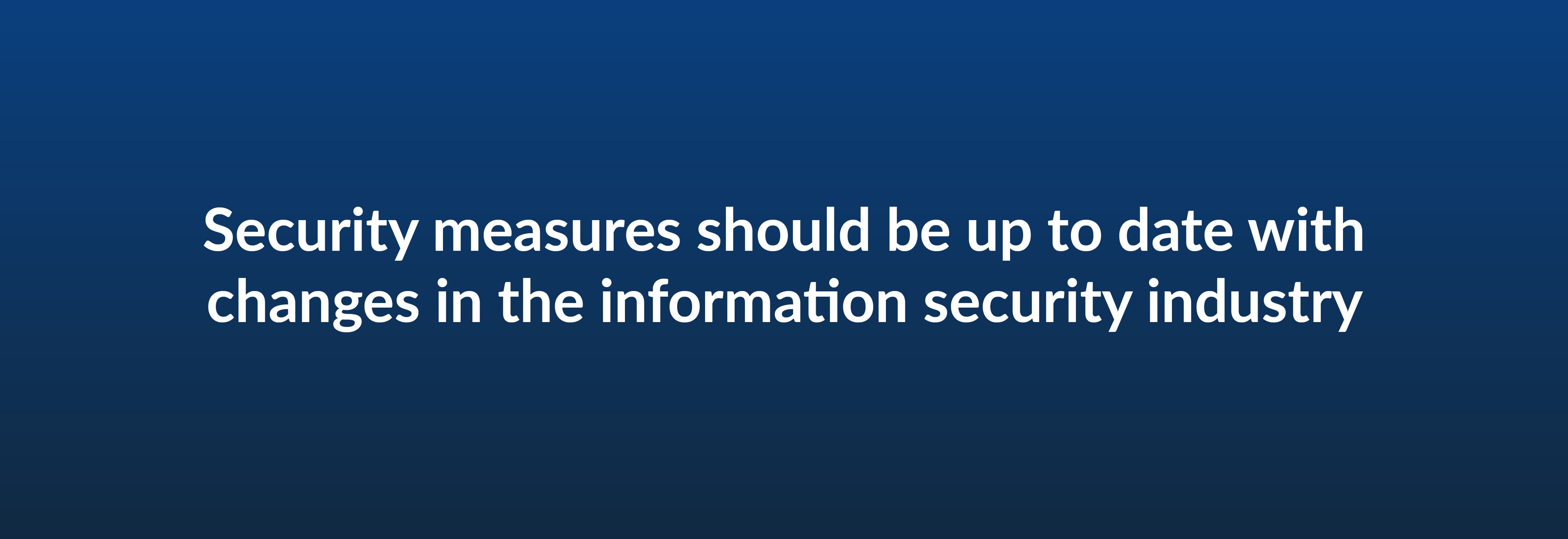 Security measures should be up to date with changes in the information security industry