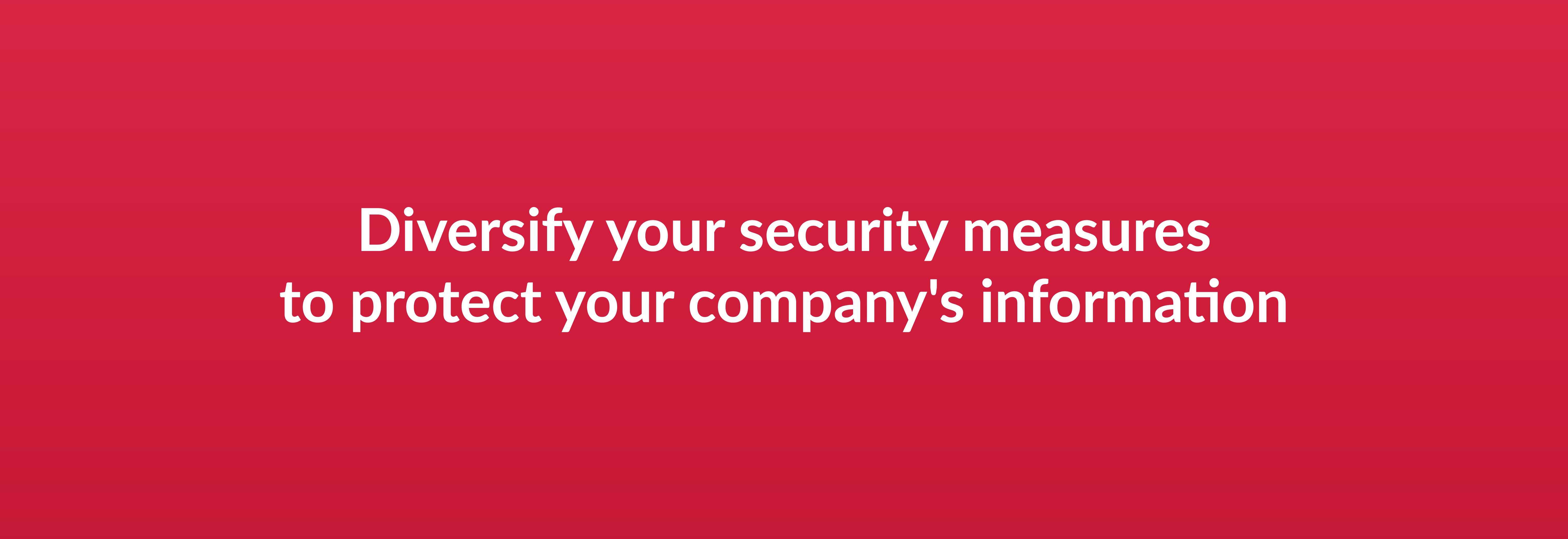 Diversify your security measures to protect your company's information