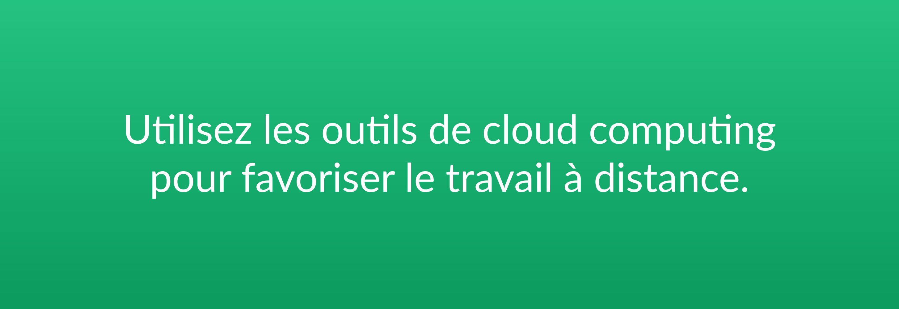 Utilisez les outils de cloud computing pour favoriser le travail à distance.