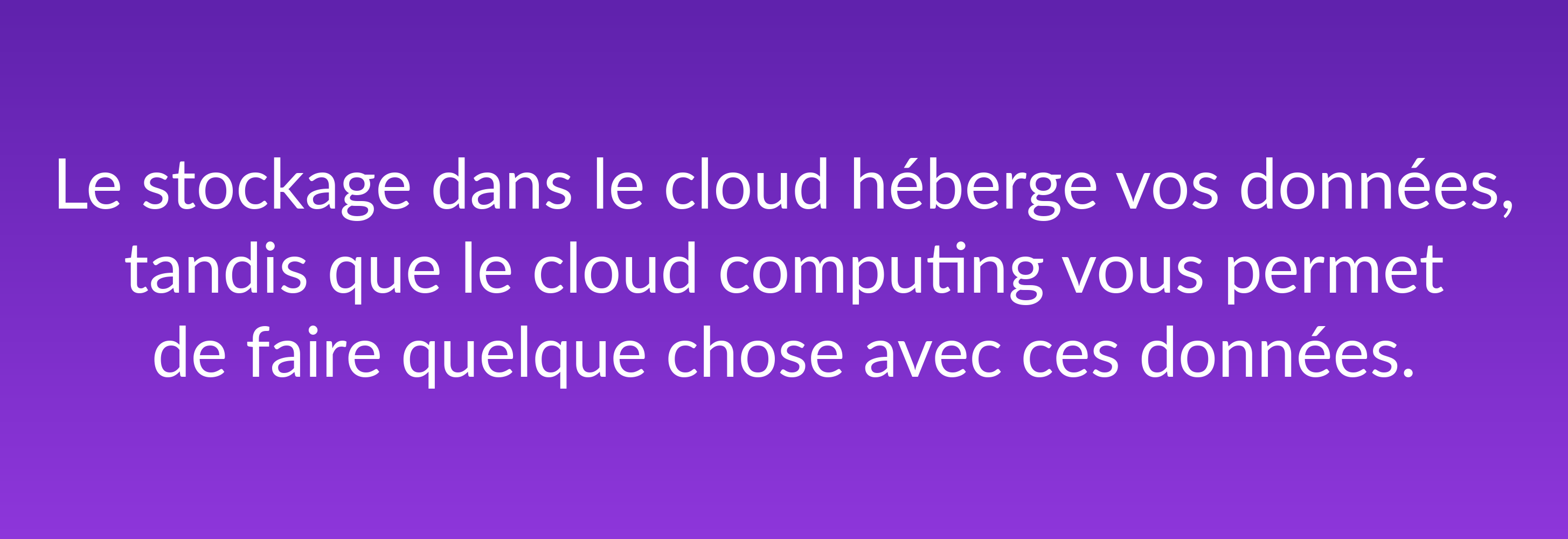 Le stockage dans le cloud héberge vos données, tandis que le cloud computing vous permet de faire quelque chose avec ces données.