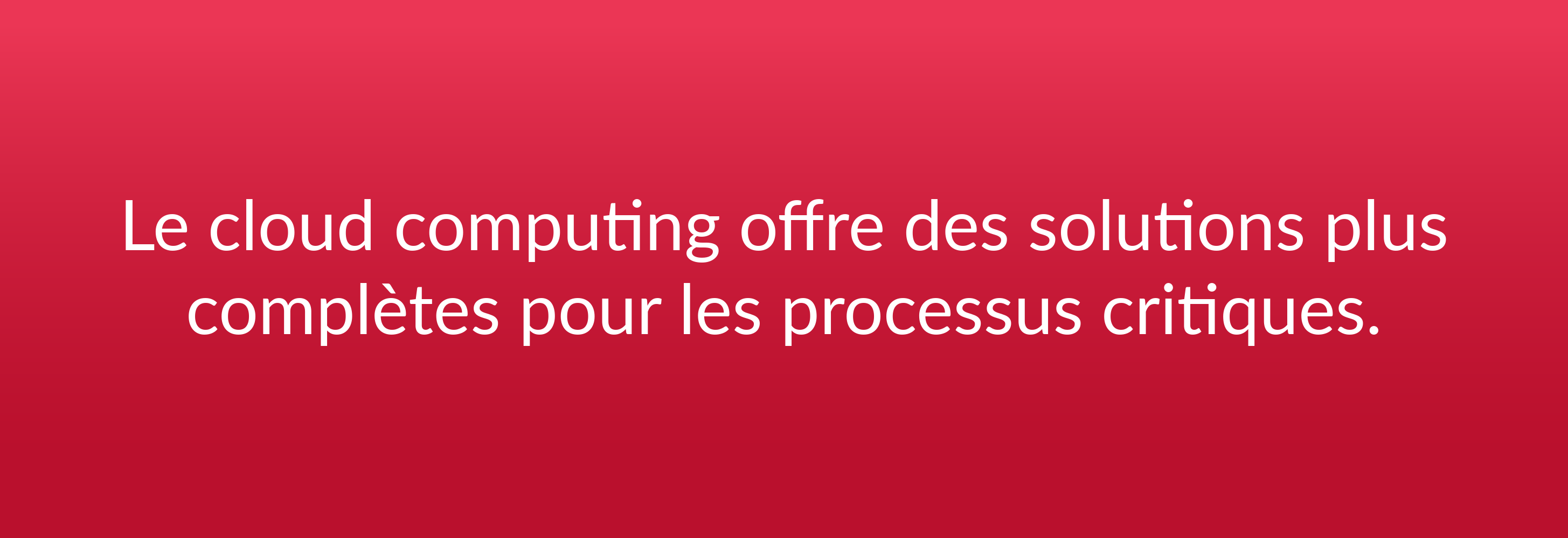 Le cloud computing offre des solutions plus complètes pour les processus critiques.