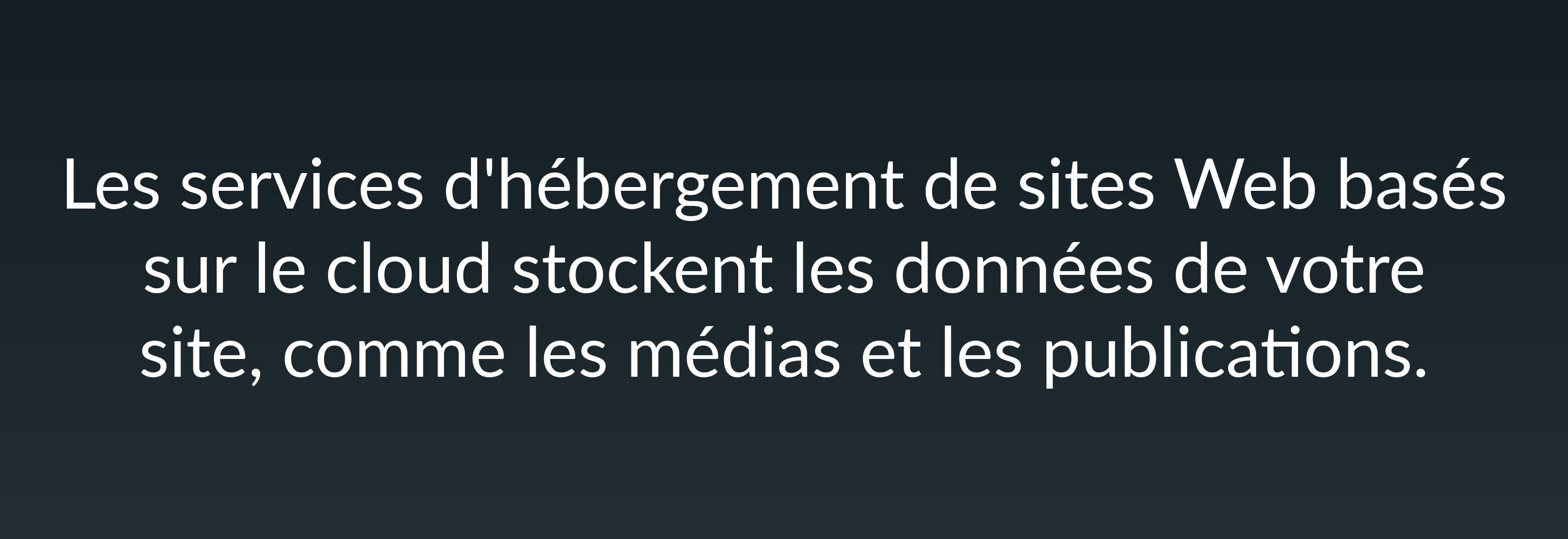 Les services d'hébergement de sites Web basés sur le cloud stockent les données de votre site, comme les médias et les publications.