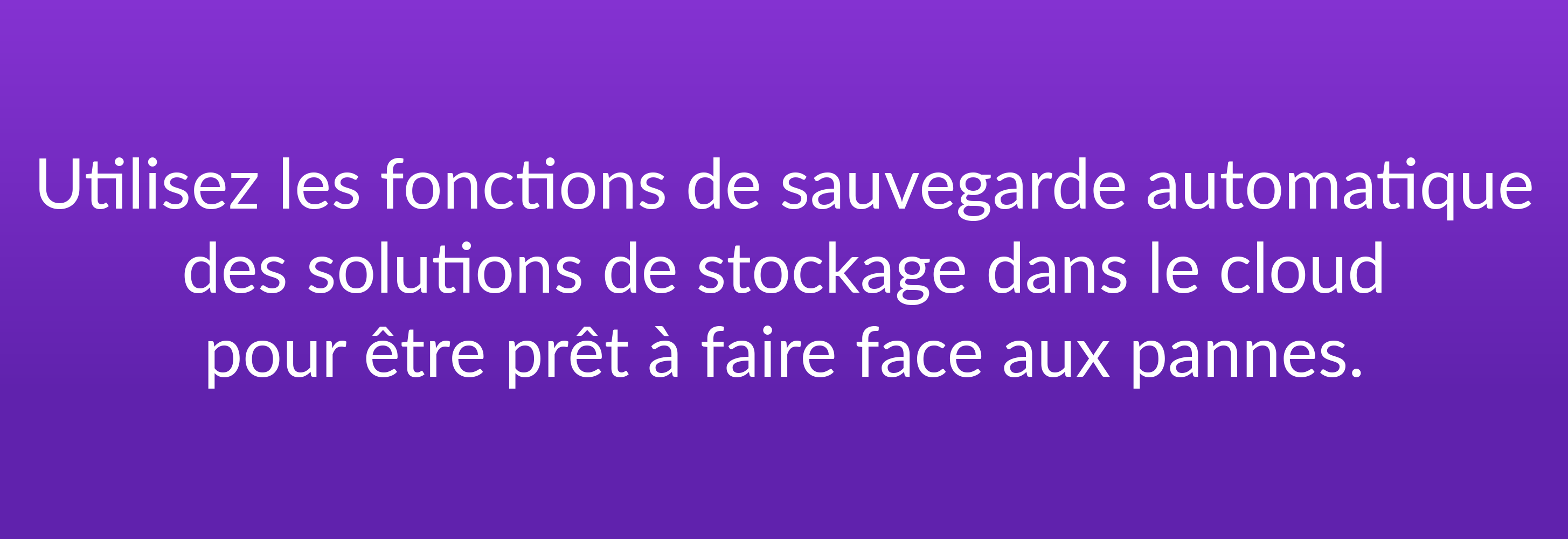 Utilisez les fonctions de sauvegarde automatique des solutions de stockage dans le cloud pour être prêt à faire face aux pannes.